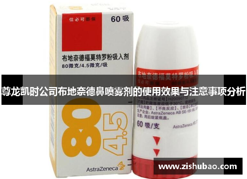 尊龙凯时公司布地奈德鼻喷雾剂的使用效果与注意事项分析