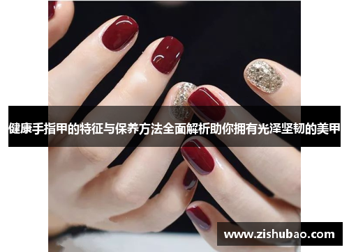 健康手指甲的特征与保养方法全面解析助你拥有光泽坚韧的美甲