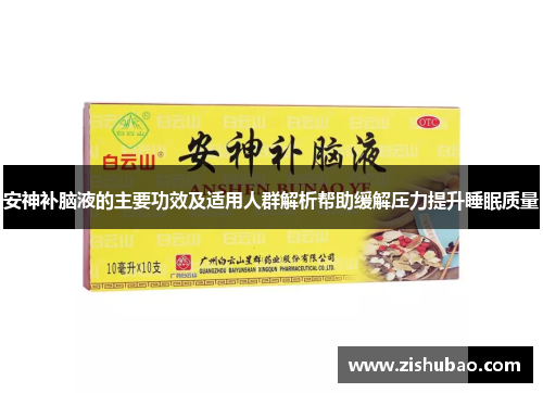安神补脑液的主要功效及适用人群解析帮助缓解压力提升睡眠质量