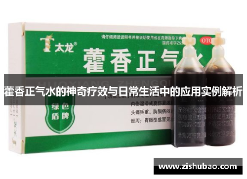 藿香正气水的神奇疗效与日常生活中的应用实例解析