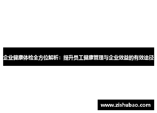 企业健康体检全方位解析：提升员工健康管理与企业效益的有效途径