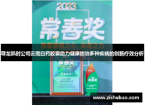 尊龙凯时公司云南白药胶囊助力健康防治多种疾病的创新疗效分析