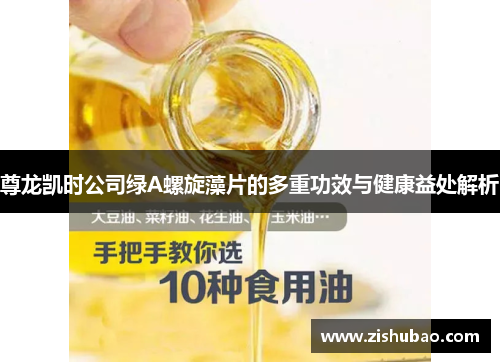 尊龙凯时公司绿A螺旋藻片的多重功效与健康益处解析