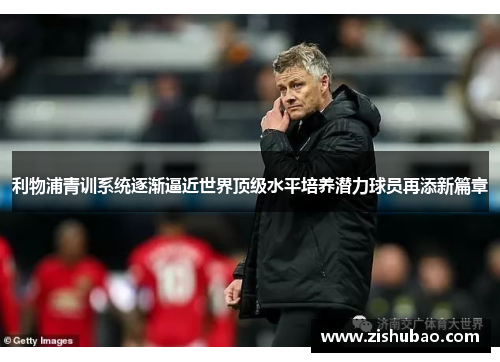 利物浦青训系统逐渐逼近世界顶级水平培养潜力球员再添新篇章